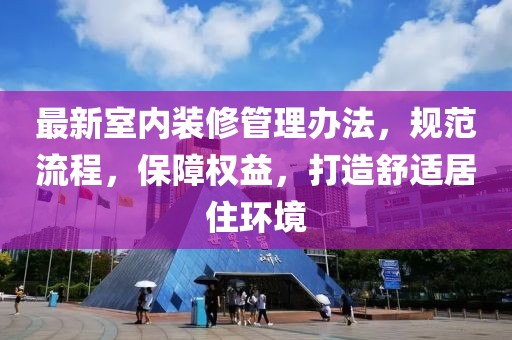 最新室內裝修管理辦法,規范流程,保障權益,打造舒適居住環境