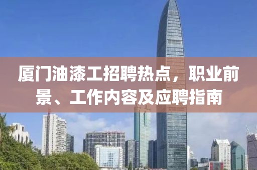 廈門油漆工招聘熱點，職業前景、工作內容及應聘指南