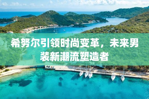 希努爾引領時尚變革,未來男裝新潮流塑造者