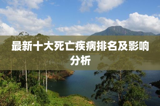 最新十大死亡疾病排名及影響分析