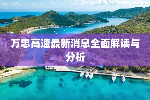 萬忠高速最新消息全面解讀與分析