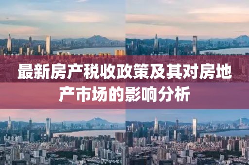 最新房產(chǎn)稅收政策及其對房地產(chǎn)市場的影響分析