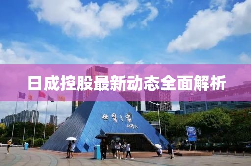 日成控股最新動態全面解析