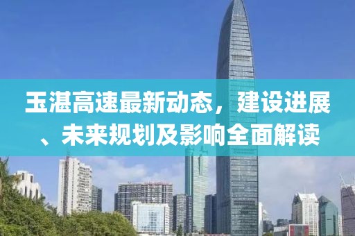 玉湛高速最新動態,建設進展、未來規劃及影響全面解讀