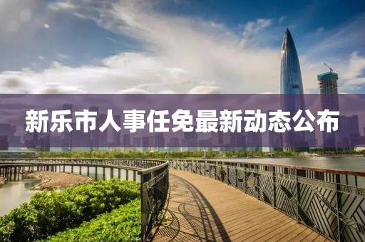 新樂市人事任免最新動態(tài)公布