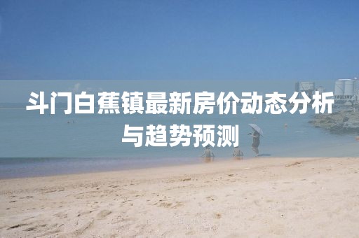 斗門白蕉鎮最新房價動態分析與趨勢預測