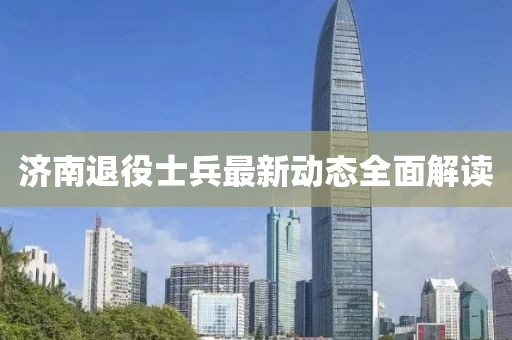 濟南退役士兵最新動態全面解讀