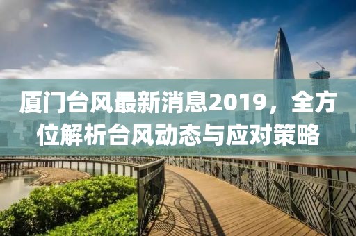 廈門臺風(fēng)最新消息2019,全方位解析臺風(fēng)動態(tài)與應(yīng)對策略