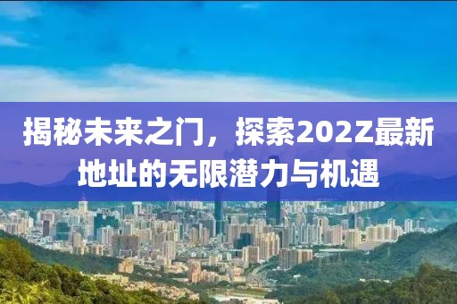 揭秘未來之門,探索202Z最新地址的無限潛力與機遇