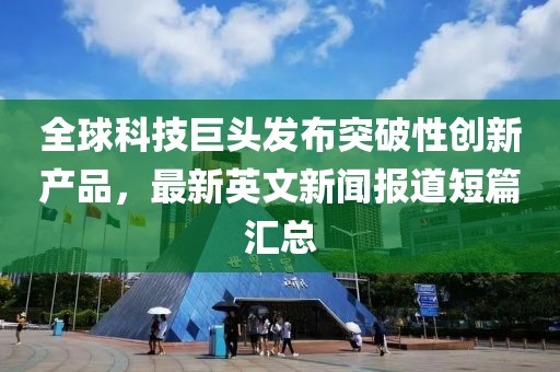 全球科技巨頭發(fā)布突破性創(chuàng)新產品,最新英文新聞報道短篇匯總