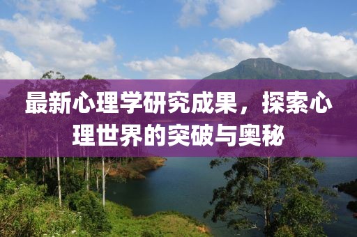 最新心理學(xué)研究成果,探索心理世界的突破與奧秘
