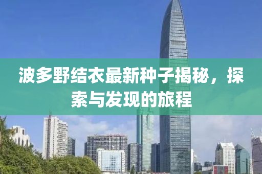 波多野結衣最新種子揭秘,探索與發現的旅程
