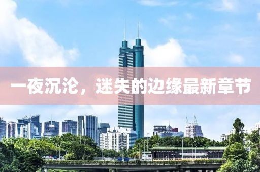 一夜沉淪,迷失的邊緣最新章節(jié)
