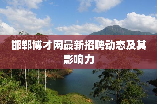 邯鄲博才網最新招聘動態及其影響力