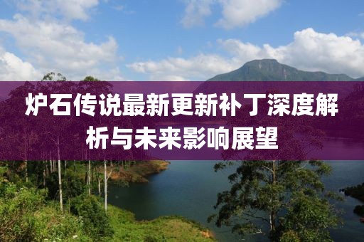 爐石傳說(shuō)最新更新補(bǔ)丁深度解析與未來(lái)影響展望