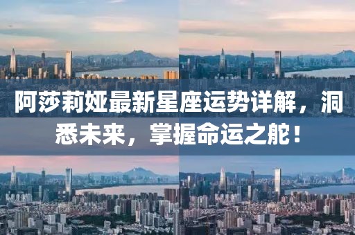 阿莎莉婭最新星座運勢詳解,洞悉未來,掌握命運之舵!