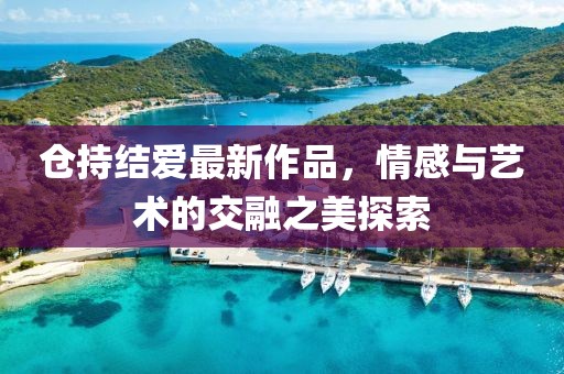 倉持結愛最新作品,情感與藝術的交融之美探索