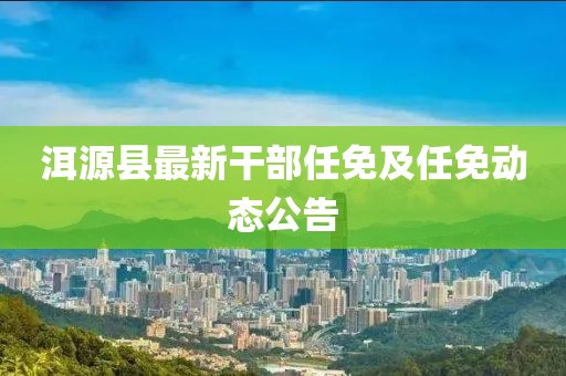 洱源縣最新干部任免及任免動態(tài)公告