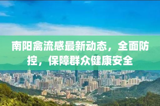 南陽禽流感最新動態,全面防控,保障群眾健康安全