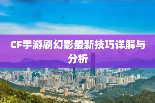 CF手游刷幻影最新技巧詳解與分析