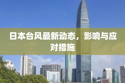 日本臺(tái)風(fēng)最新動(dòng)態(tài)，影響與應(yīng)對措施