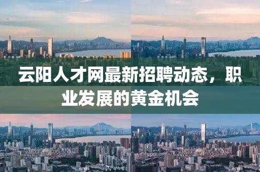 云陽人才網最新招聘動態，職業發展的黃金機會