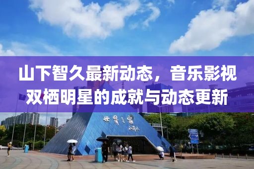 山下智久最新動態(tài),音樂影視雙棲明星的成就與動態(tài)更新