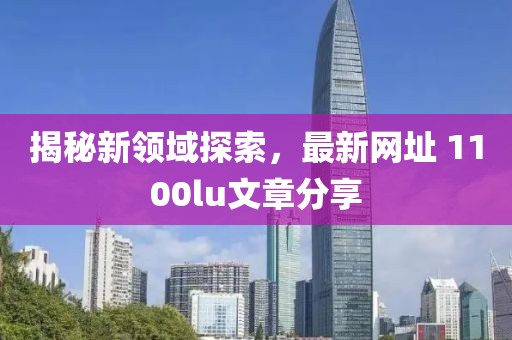 揭秘新領域探索，最新網址 1100lu文章分享