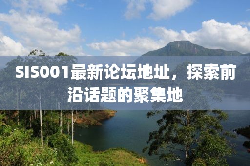 SIS001最新論壇地址,探索前沿話題的聚集地