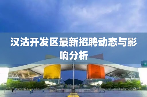 漢沽開發(fā)區(qū)最新招聘動(dòng)態(tài)與影響分析