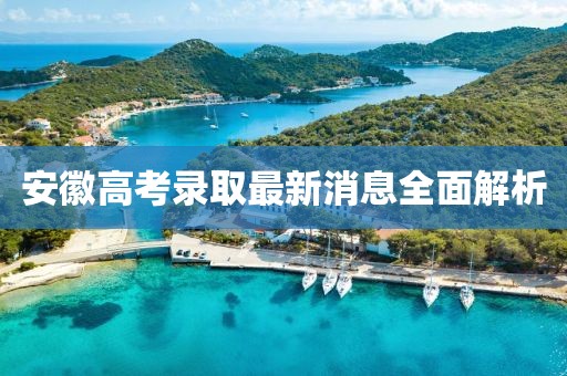 安徽高考錄取最新消息全面解析