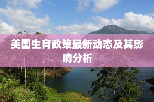 美國生育政策最新動態及其影響分析