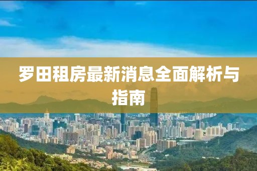羅田租房最新消息全面解析與指南