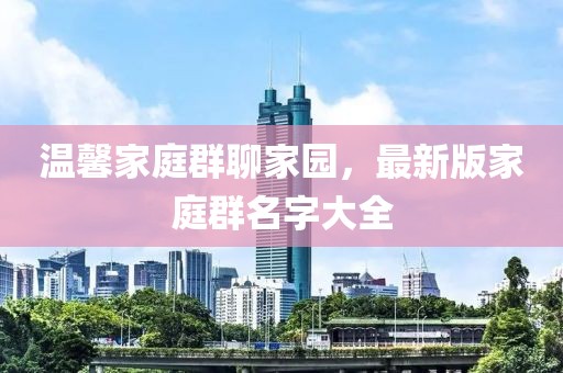 溫馨家庭群聊家園,最新版家庭群名字大全