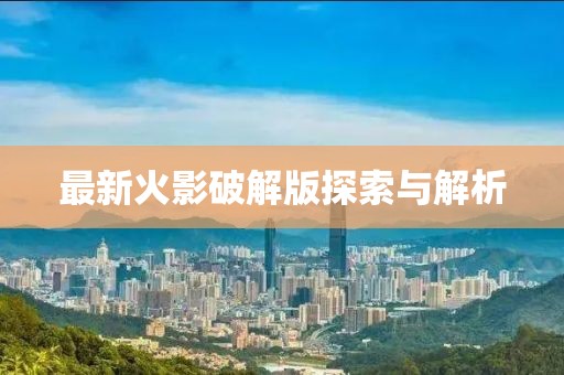 最新火影破解版探索與解析