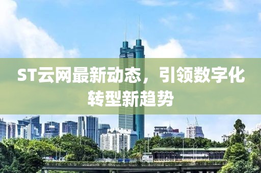 ST云網最新動態,引領數字化轉型新趨勢