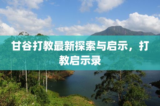 甘谷打教最新探索與啟示,打教啟示錄