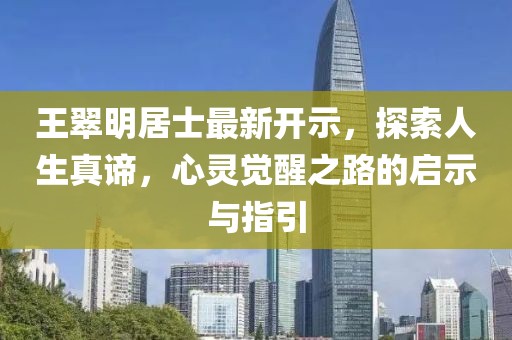 王翠明居士最新開示,探索人生真諦,心靈覺醒之路的啟示與指引