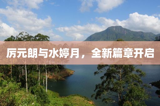 厲元朗與水婷月,全新篇章開啟