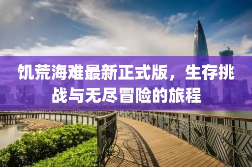 饑荒海難最新正式版,生存挑戰與無盡冒險的旅程