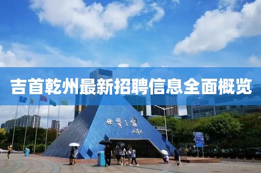 吉首乾州最新招聘信息全面概覽