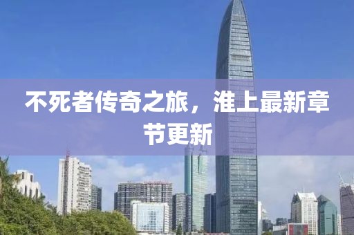 不死者傳奇之旅,淮上最新章節更新