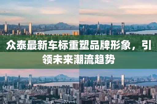 眾泰最新車標重塑品牌形象,引領未來潮流趨勢