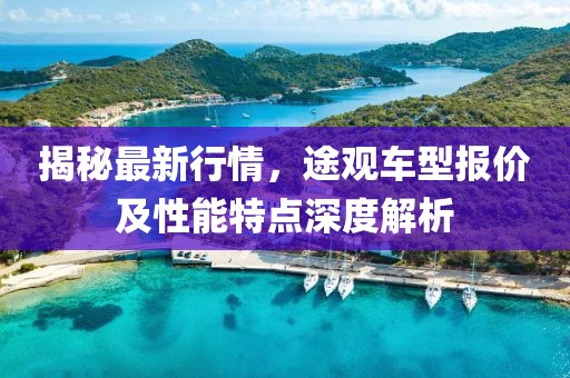 揭秘最新行情,途觀車型報價及性能特點深度解析