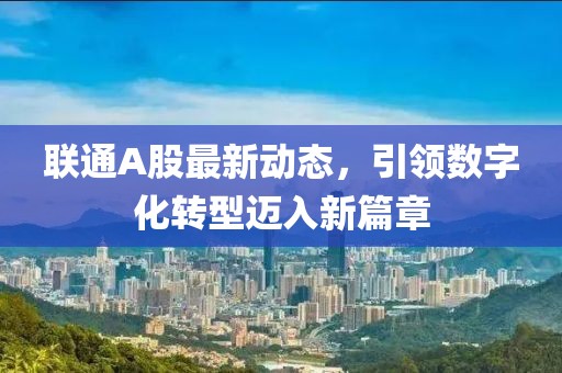 聯通A股最新動態，引領數字化轉型邁入新篇章