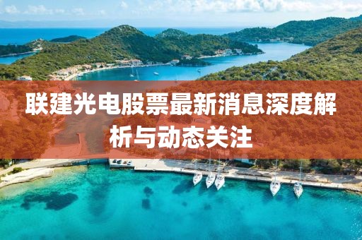 聯建光電股票最新消息深度解析與動態關注