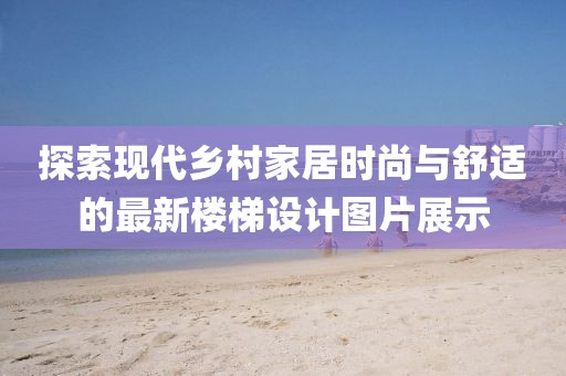 探索現代鄉村家居時尚與舒適的最新樓梯設計圖片展示