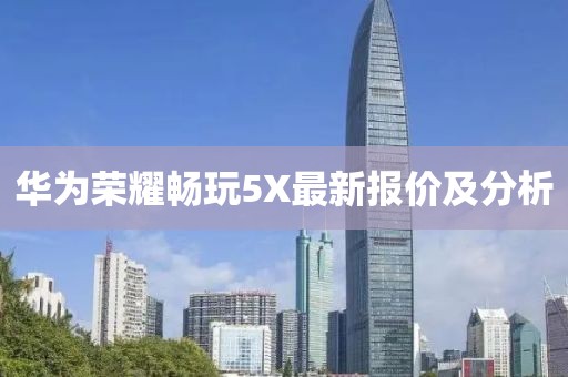 華為榮耀暢玩5X最新報價及分析