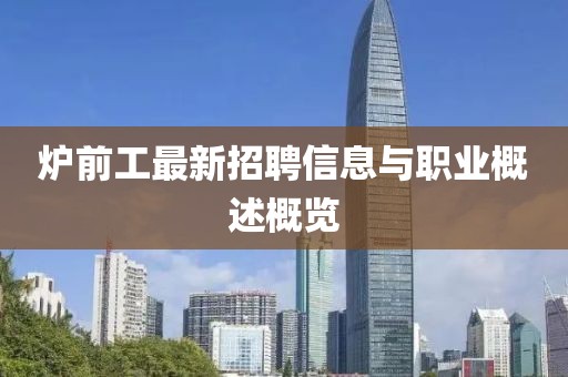 爐前工最新招聘信息與職業概述概覽