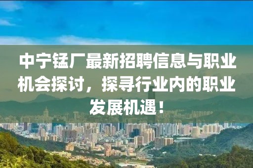 中寧錳廠最新招聘信息與職業機會探討，探尋行業內的職業發展機遇！